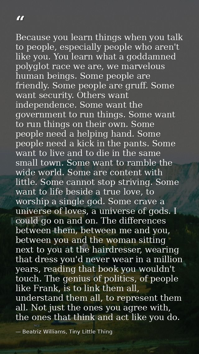 Because you learn things when you talk to people, especially people who aren't like you. You learn what a goddamned poly — Beatriz Williams, Tiny Little Thing