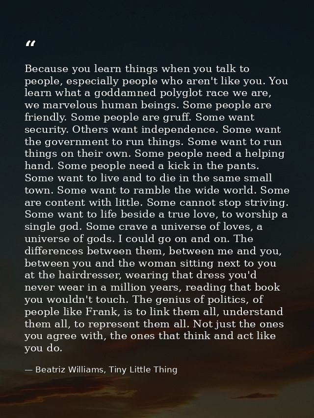 Because you learn things when you talk to people, especially people who aren't like you. You learn what a goddamned poly — Beatriz Williams, Tiny Little Thing