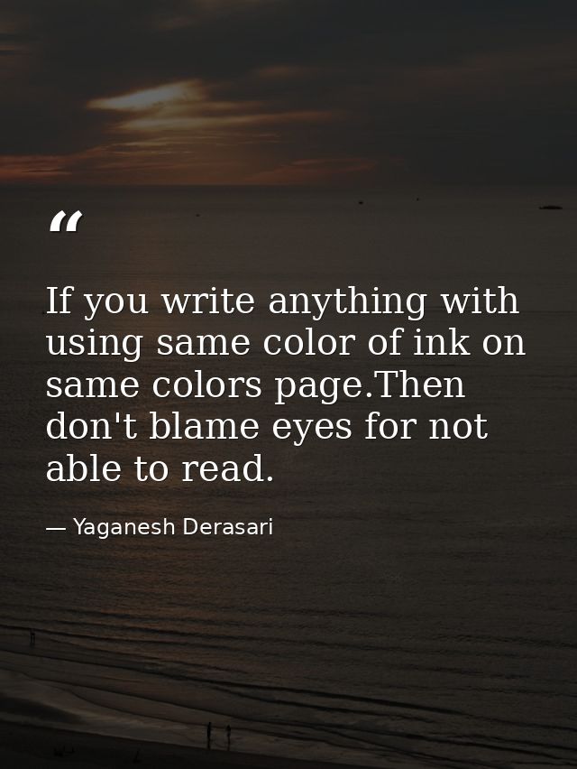 If you write anything with using same color of ink on same colors page.Then don't blame eyes for not able to read. — Yaganesh Derasari