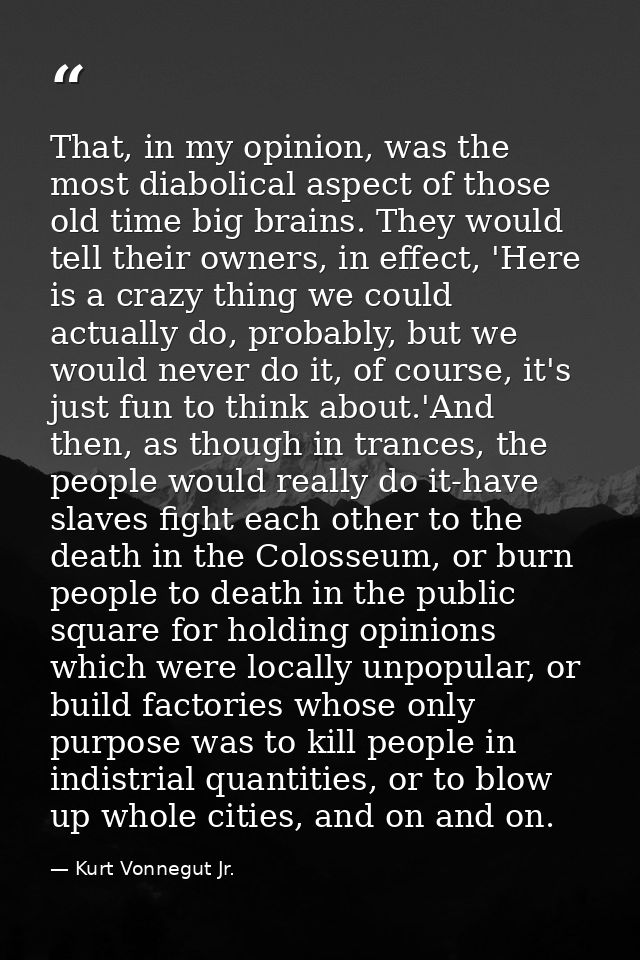 That, in my opinion, was the most diabolical aspect of those old time big brains. They would tell their owners, in effec — Kurt Vonnegut Jr.