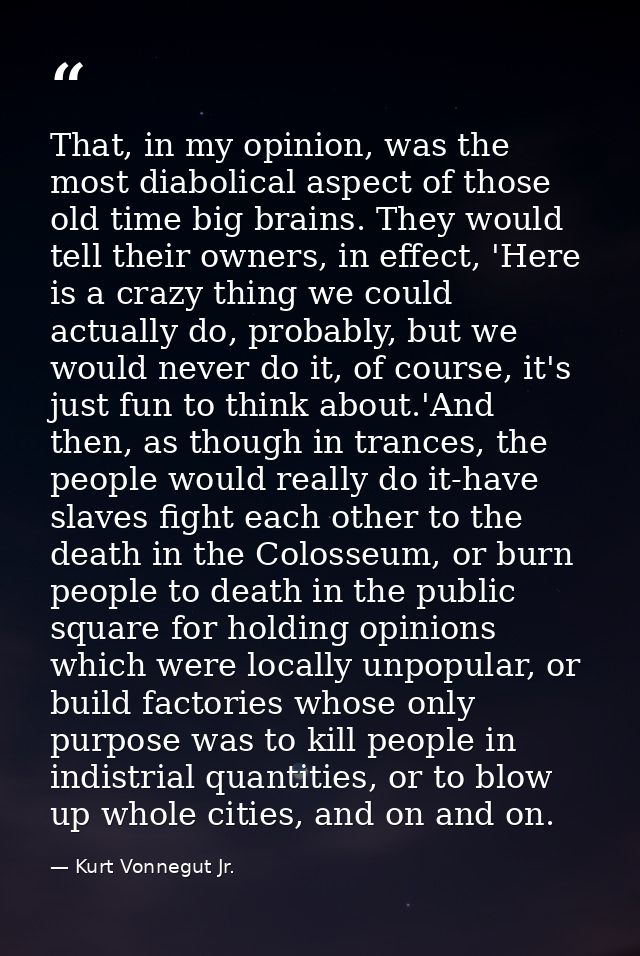 That, in my opinion, was the most diabolical aspect of those old time big brains. They would tell their owners, in effec — Kurt Vonnegut Jr.