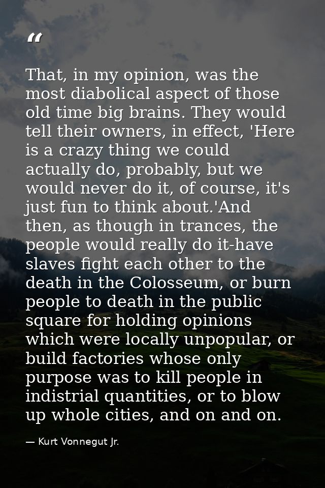 That, in my opinion, was the most diabolical aspect of those old time big brains. They would tell their owners, in effec — Kurt Vonnegut Jr.