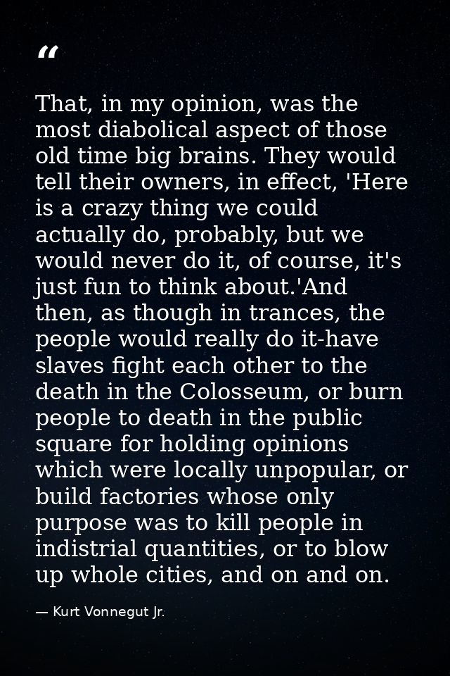 That, in my opinion, was the most diabolical aspect of those old time big brains. They would tell their owners, in effec — Kurt Vonnegut Jr.