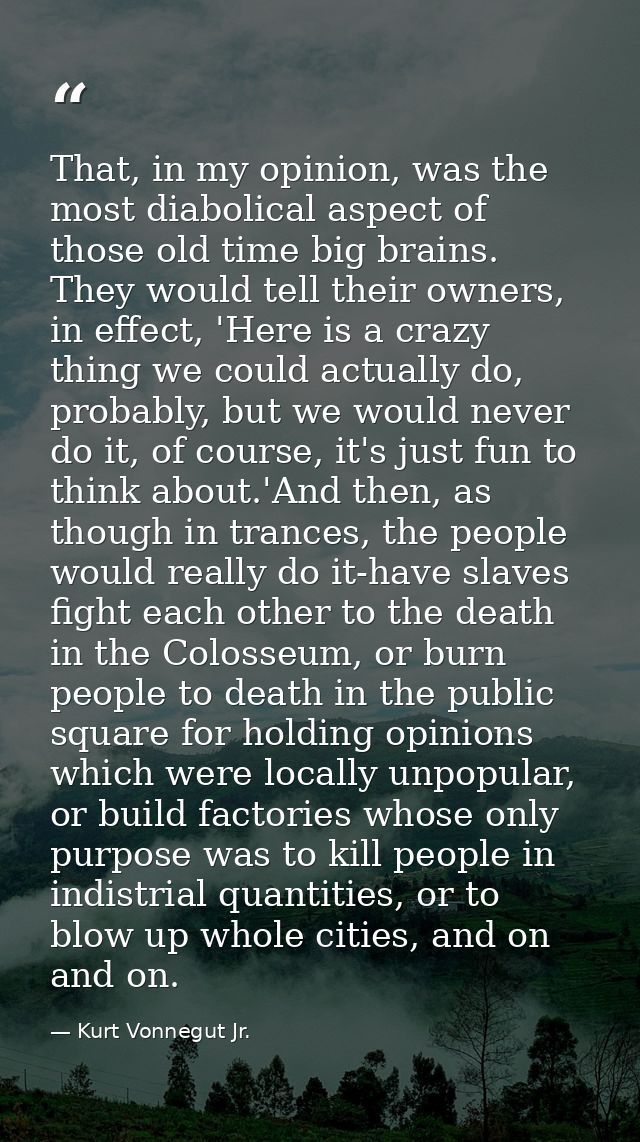 That, in my opinion, was the most diabolical aspect of those old time big brains. They would tell their owners, in effec — Kurt Vonnegut Jr.