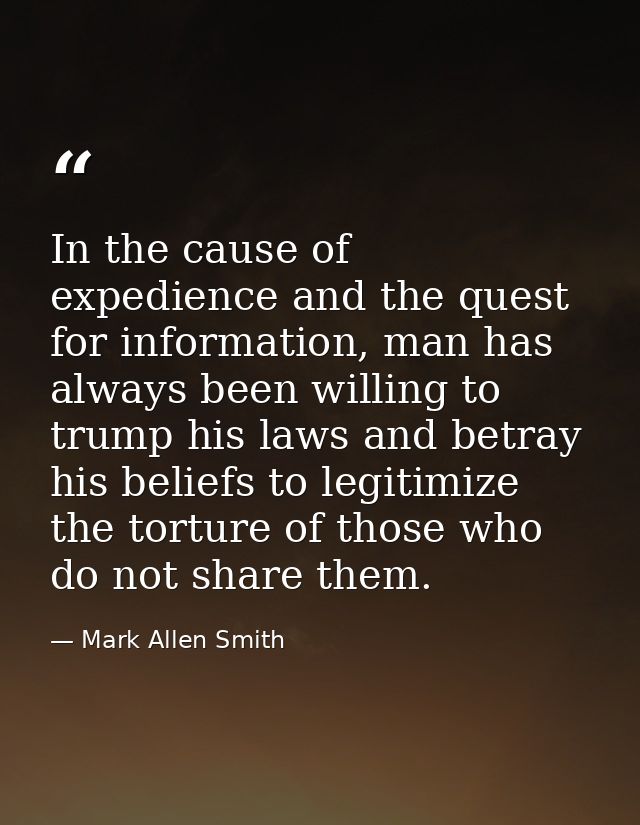 In the cause of expedience and the quest for information, man has always been willing to trump his laws and betray his b — Mark Allen Smith