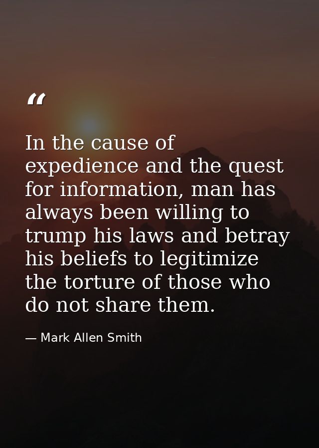 In the cause of expedience and the quest for information, man has always been willing to trump his laws and betray his b — Mark Allen Smith