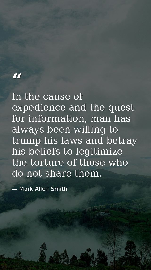 In the cause of expedience and the quest for information, man has always been willing to trump his laws and betray his b — Mark Allen Smith