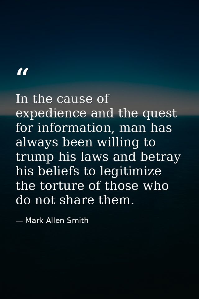 In the cause of expedience and the quest for information, man has always been willing to trump his laws and betray his b — Mark Allen Smith