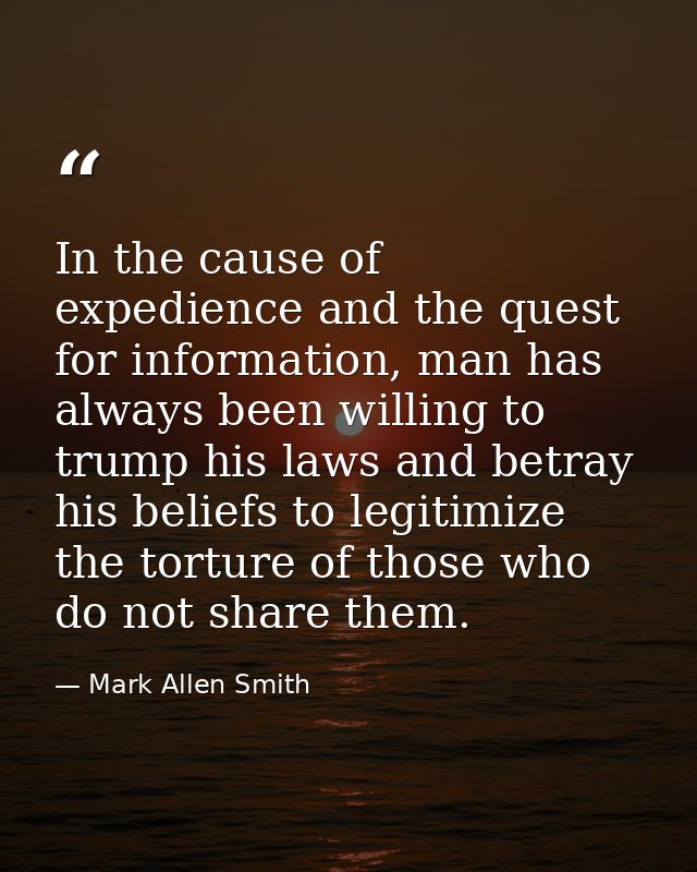 In the cause of expedience and the quest for information, man has always been willing to trump his laws and betray his b — Mark Allen Smith