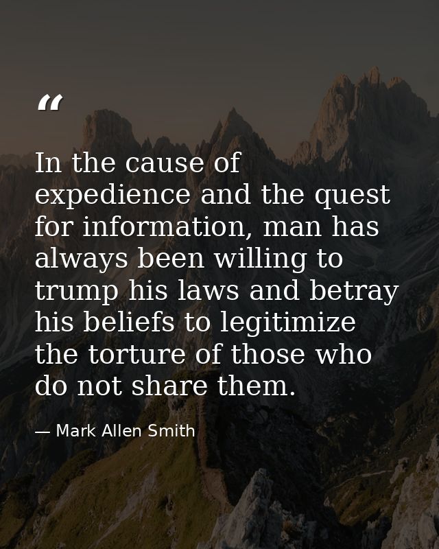 In the cause of expedience and the quest for information, man has always been willing to trump his laws and betray his b — Mark Allen Smith