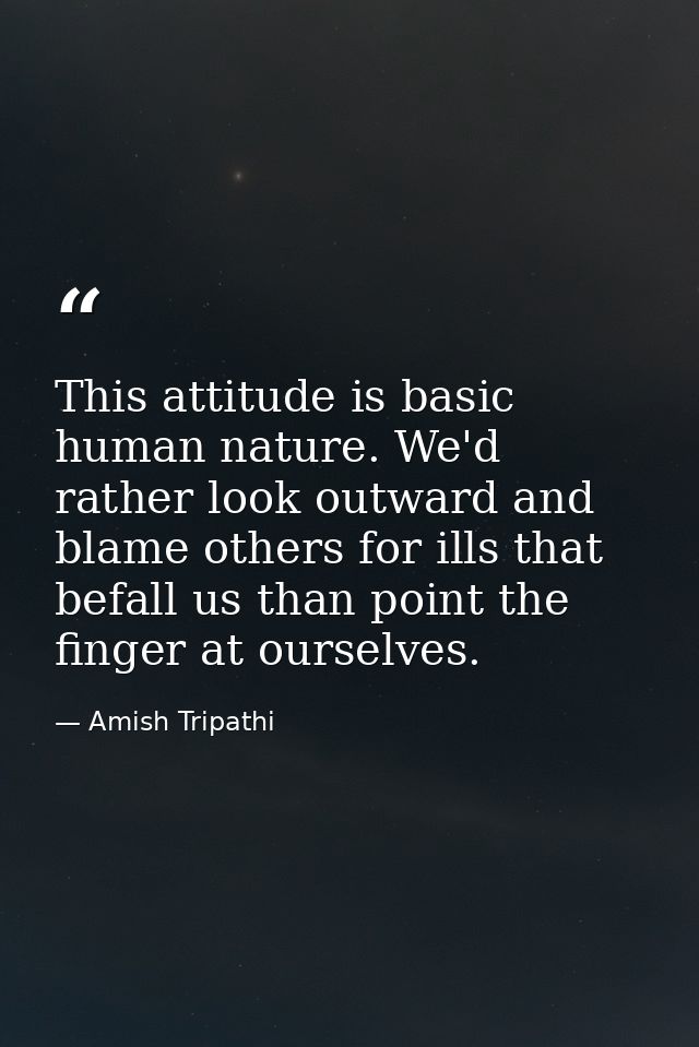 This attitude is basic human nature. We'd rather look outward and blame others for ills that befall us than point the fi — Amish Tripathi