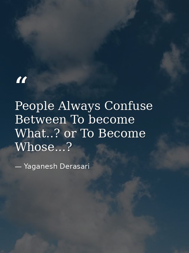 People Always Confuse Between To become What..? or To Become Whose...? — Yaganesh Derasari