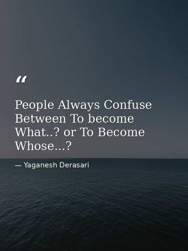 People Always Confuse Between To become What..? or To Become Whose...? — Yaganesh Derasari