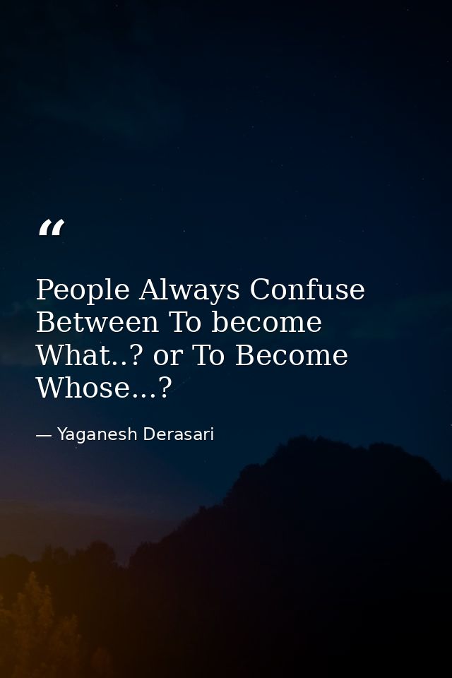 People Always Confuse Between To become What..? or To Become Whose...? — Yaganesh Derasari
