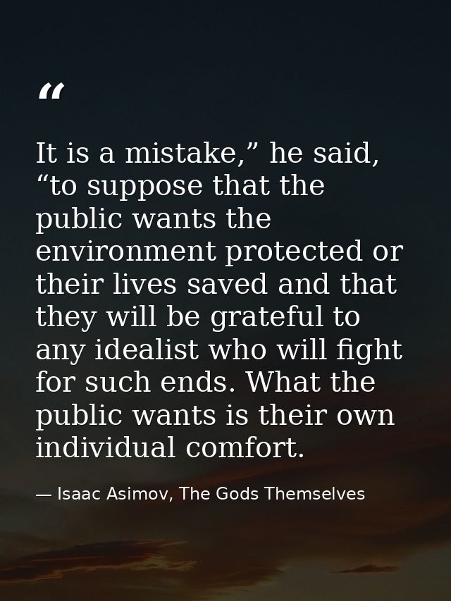 It is a mistake,” he said, “to suppose that the public wants the environment protected or their lives saved and that the — Isaac Asimov, The Gods Themselves