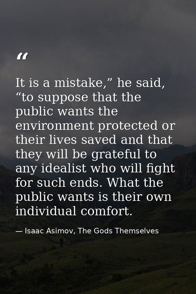 It is a mistake,” he said, “to suppose that the public wants the environment protected or their lives saved and that the — Isaac Asimov, The Gods Themselves