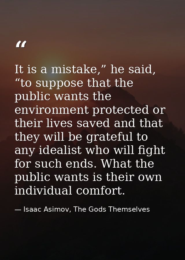 It is a mistake,” he said, “to suppose that the public wants the environment protected or their lives saved and that the — Isaac Asimov, The Gods Themselves