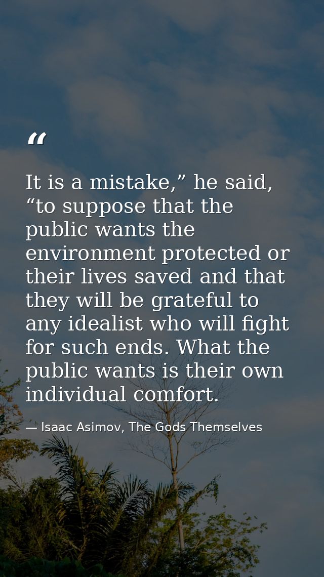 It is a mistake,” he said, “to suppose that the public wants the environment protected or their lives saved and that the — Isaac Asimov, The Gods Themselves