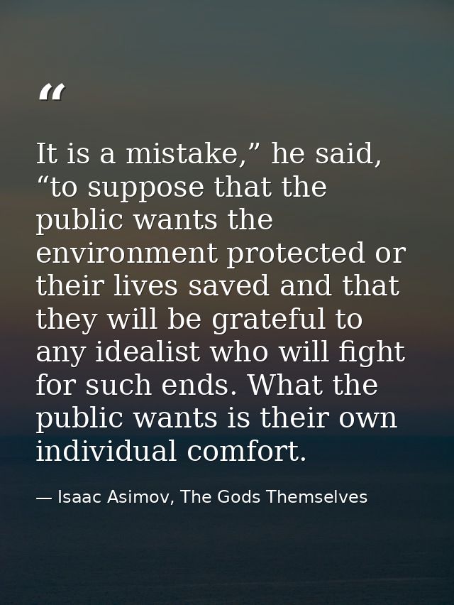 It is a mistake,” he said, “to suppose that the public wants the environment protected or their lives saved and that the — Isaac Asimov, The Gods Themselves
