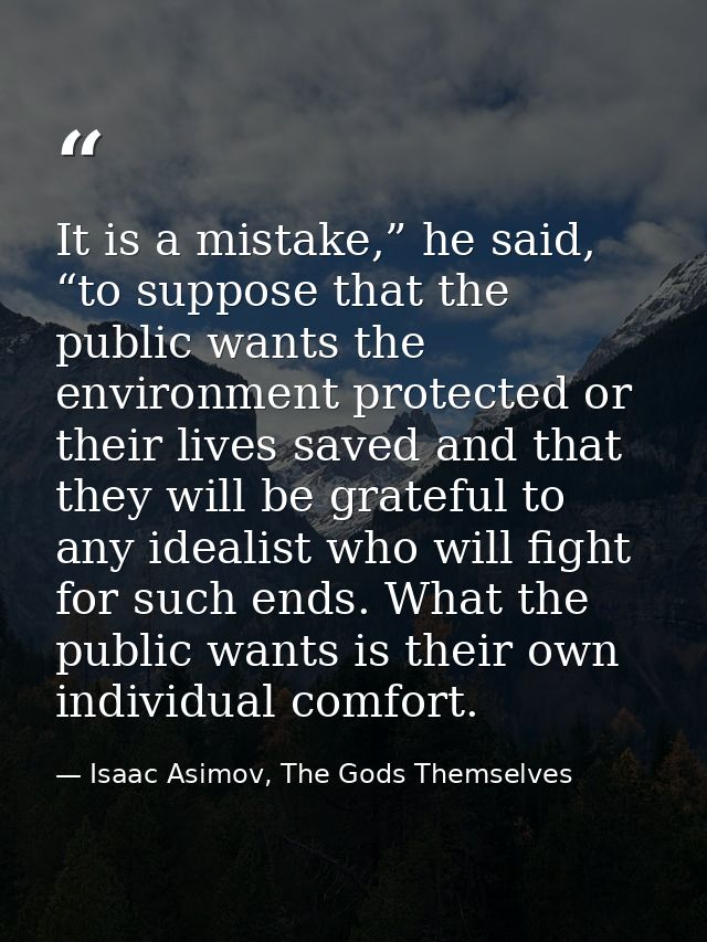 It is a mistake,” he said, “to suppose that the public wants the environment protected or their lives saved and that the — Isaac Asimov, The Gods Themselves