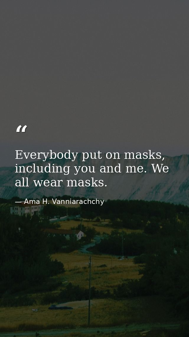 Everybody put on masks, including you and me. We all wear masks. — Ama H. Vanniarachchy