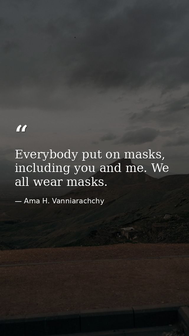 Everybody put on masks, including you and me. We all wear masks. — Ama H. Vanniarachchy