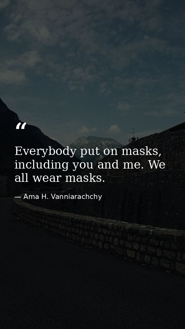 Everybody put on masks, including you and me. We all wear masks. — Ama H. Vanniarachchy