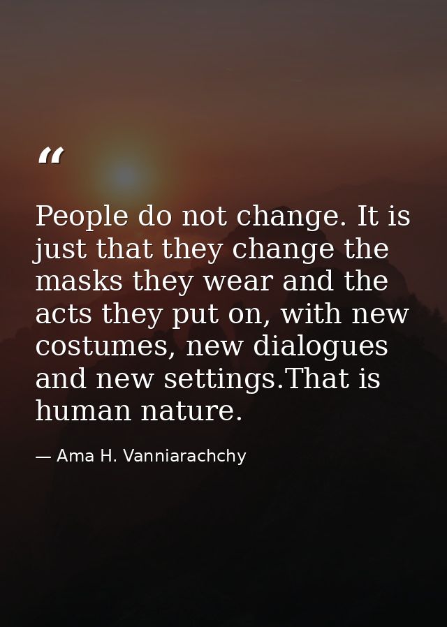 People do not change. It is just that they change the masks they wear and the acts they put on, with new costumes, new d — Ama H. Vanniarachchy