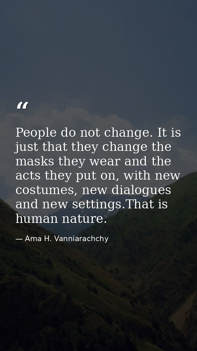 People do not change. It is just that they change the masks they wear and the acts they put on, with new costumes, new d — Ama H. Vanniarachchy