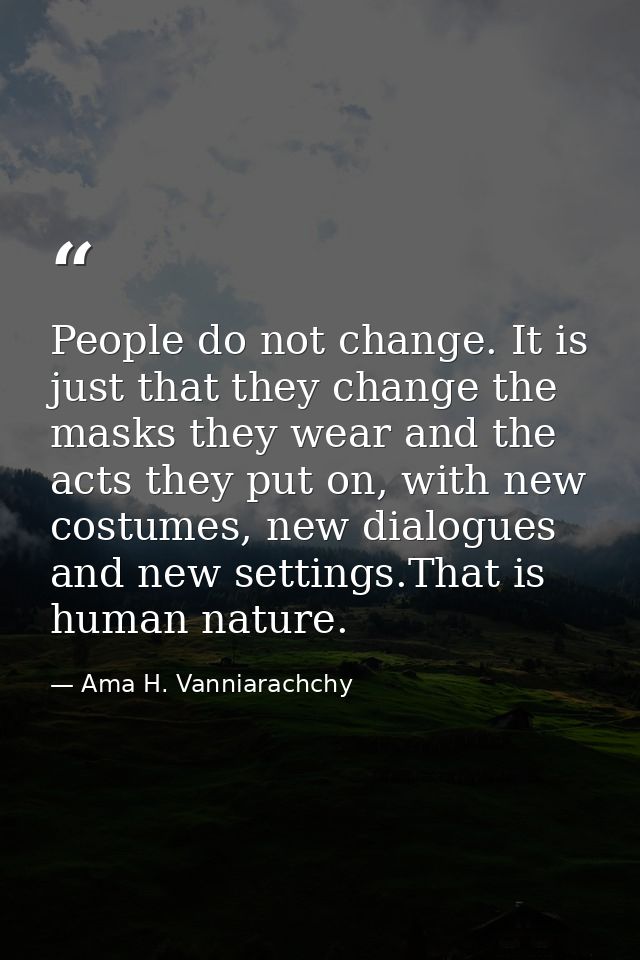 People do not change. It is just that they change the masks they wear and the acts they put on, with new costumes, new d — Ama H. Vanniarachchy