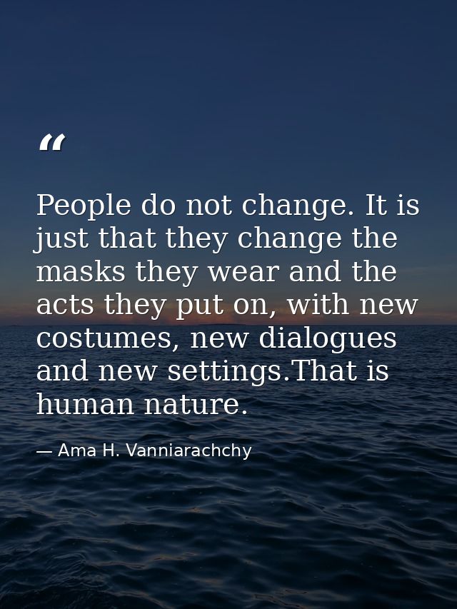 People do not change. It is just that they change the masks they wear and the acts they put on, with new costumes, new d — Ama H. Vanniarachchy