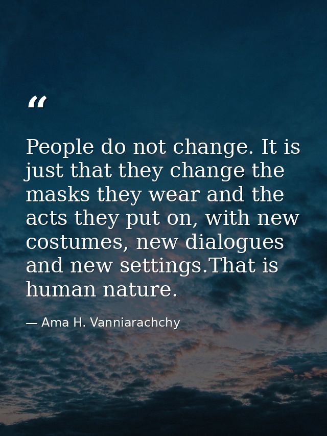 People do not change. It is just that they change the masks they wear and the acts they put on, with new costumes, new d — Ama H. Vanniarachchy