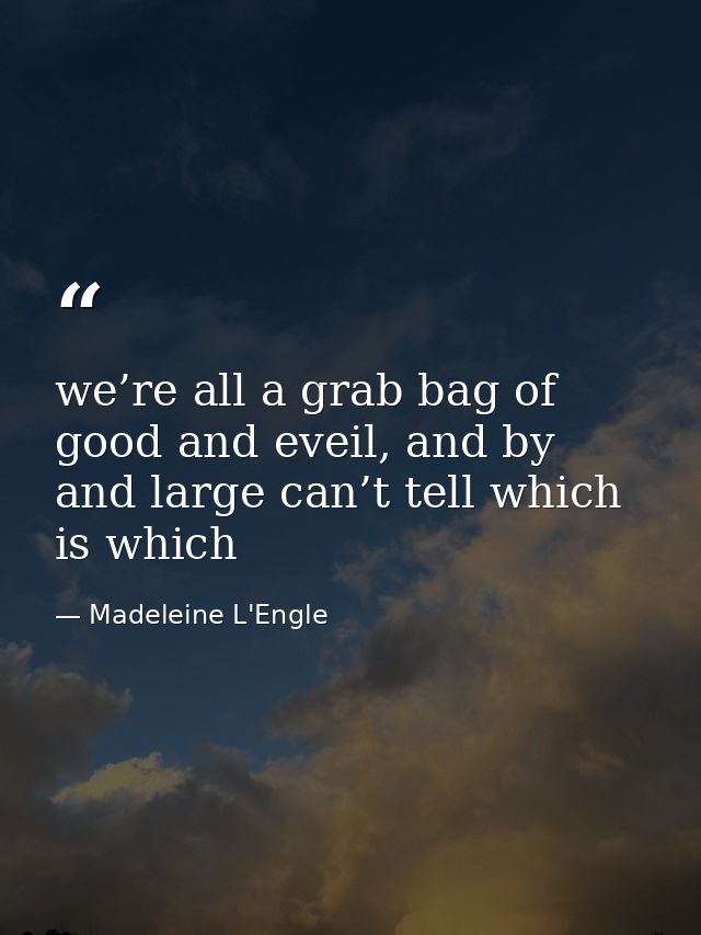 we’re all a grab bag of good and eveil, and by and large can’t tell which is which — Madeleine L'Engle
