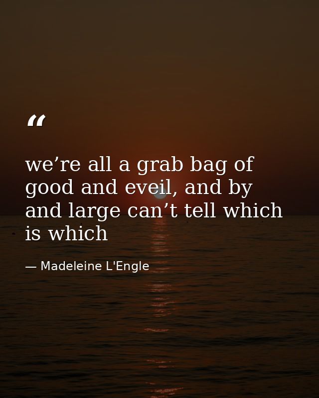 we’re all a grab bag of good and eveil, and by and large can’t tell which is which — Madeleine L'Engle