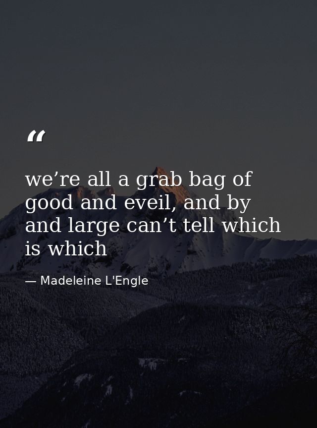 we’re all a grab bag of good and eveil, and by and large can’t tell which is which — Madeleine L'Engle