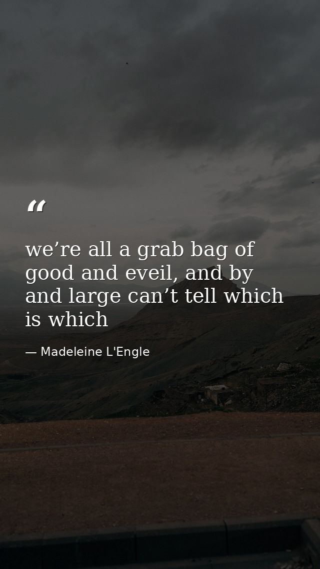 we’re all a grab bag of good and eveil, and by and large can’t tell which is which — Madeleine L'Engle