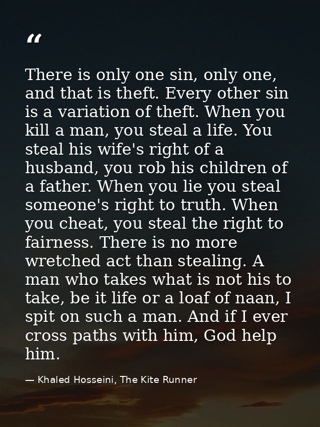 There is only one sin, only one, and that is theft. Every other sin is a variation of theft. When you kill a man, you st — Khaled Hosseini, The Kite Runner