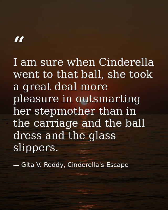 I am sure when Cinderella went to that ball, she took a great deal more pleasure in outsmarting her stepmother than in t — Gita V. Reddy, Cinderella's Escape