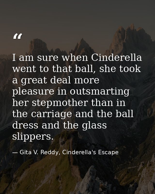 I am sure when Cinderella went to that ball, she took a great deal more pleasure in outsmarting her stepmother than in t — Gita V. Reddy, Cinderella's Escape