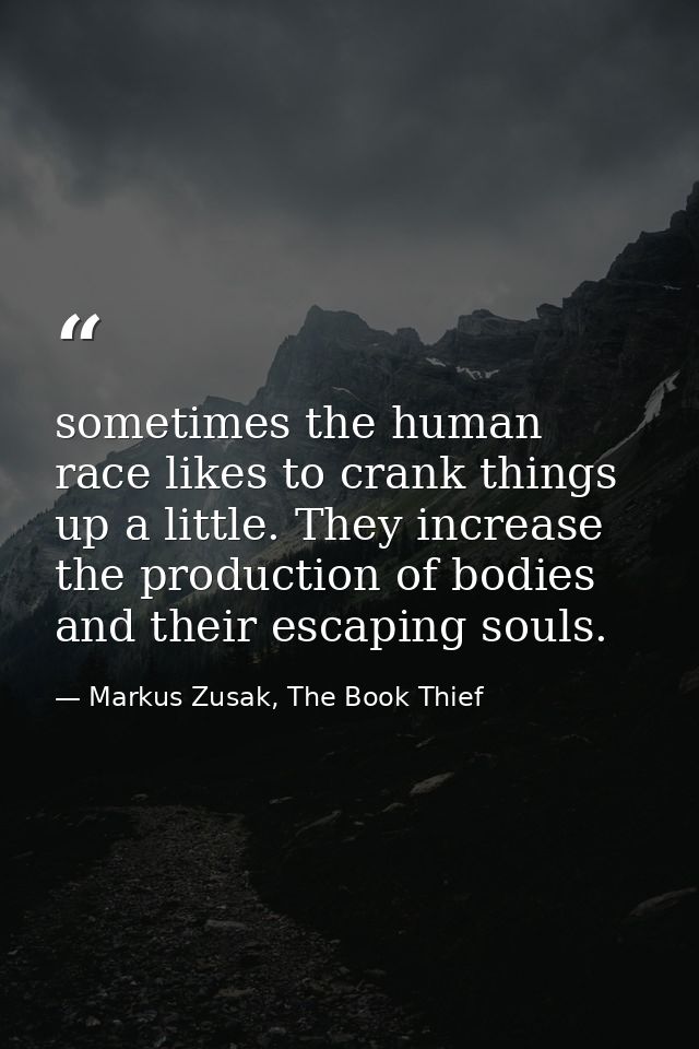 sometimes the human race likes to crank things up a little. They increase the production of bodies and their escaping so — Markus Zusak, The Book Thief