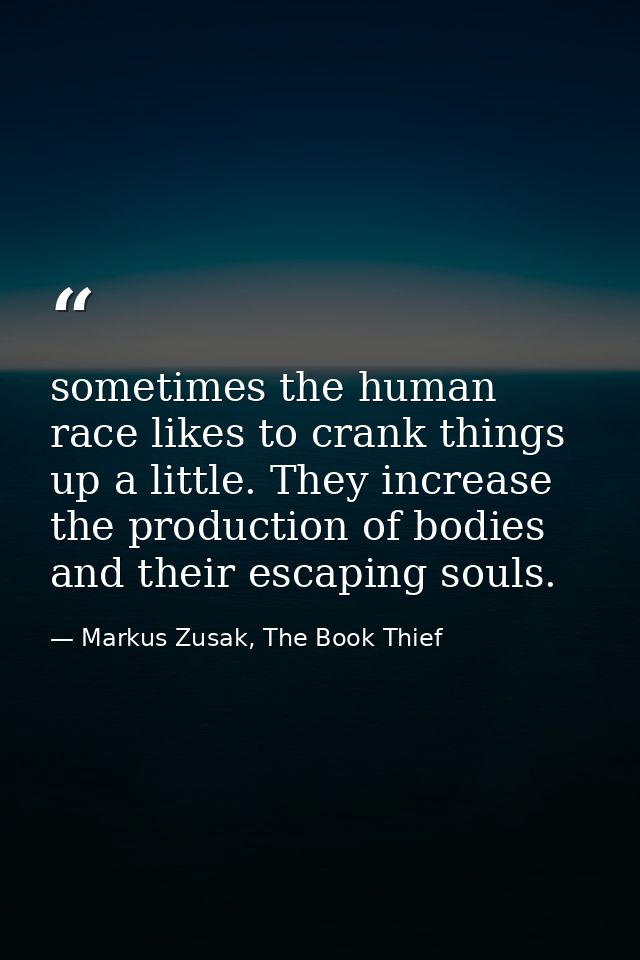 sometimes the human race likes to crank things up a little. They increase the production of bodies and their escaping so — Markus Zusak, The Book Thief