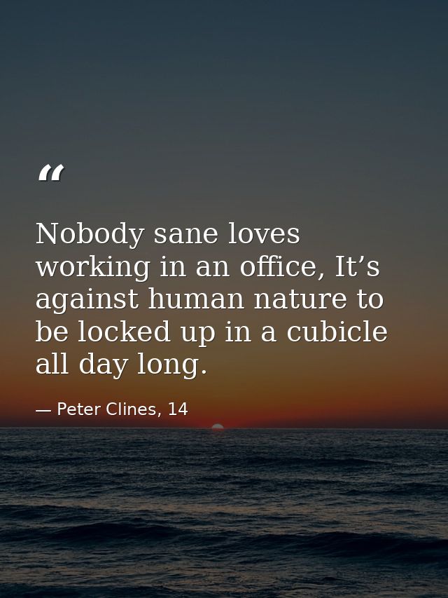 Nobody sane loves working in an office, It’s against human nature to be locked up in a cubicle all day long. — Peter Clines, 14