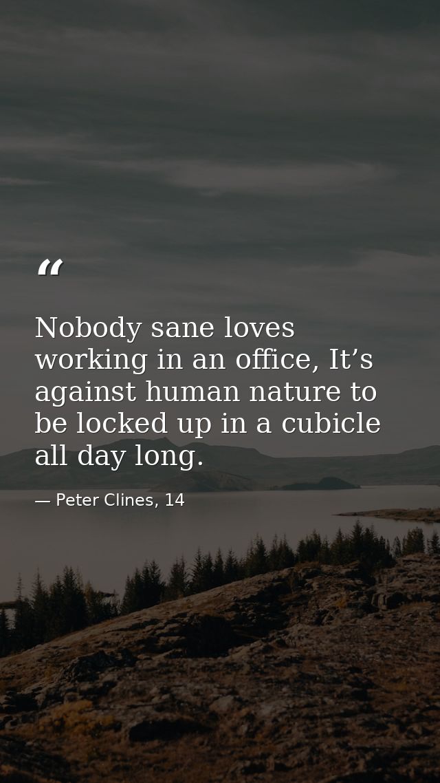 Nobody sane loves working in an office, It’s against human nature to be locked up in a cubicle all day long. — Peter Clines, 14
