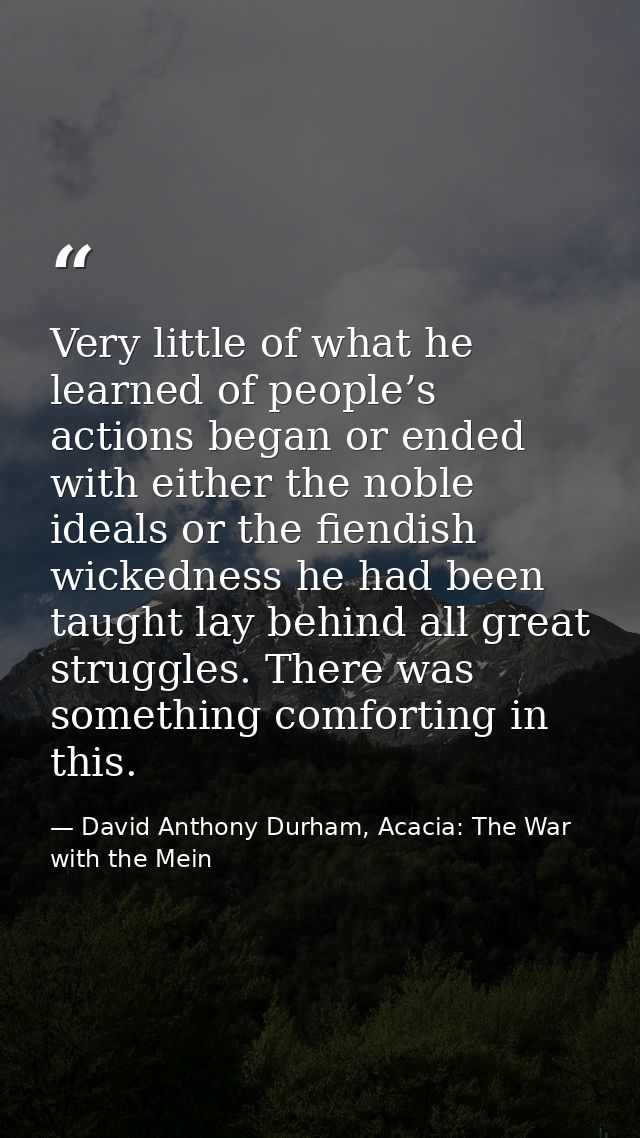 Very little of what he learned of people’s actions began or ended with either the noble ideals or the fiendish wickednes — David Anthony Durham, Acacia: The War with the Mein