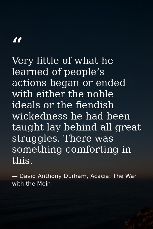 Very little of what he learned of people’s actions began or ended with either the noble ideals or the fiendish wickednes — David Anthony Durham, Acacia: The War with the Mein