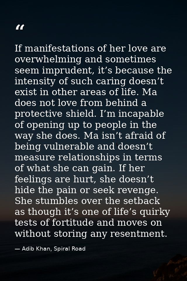 If manifestations of her love are overwhelming and sometimes seem imprudent, it’s because the intensity of such caring d — Adib Khan, Spiral Road