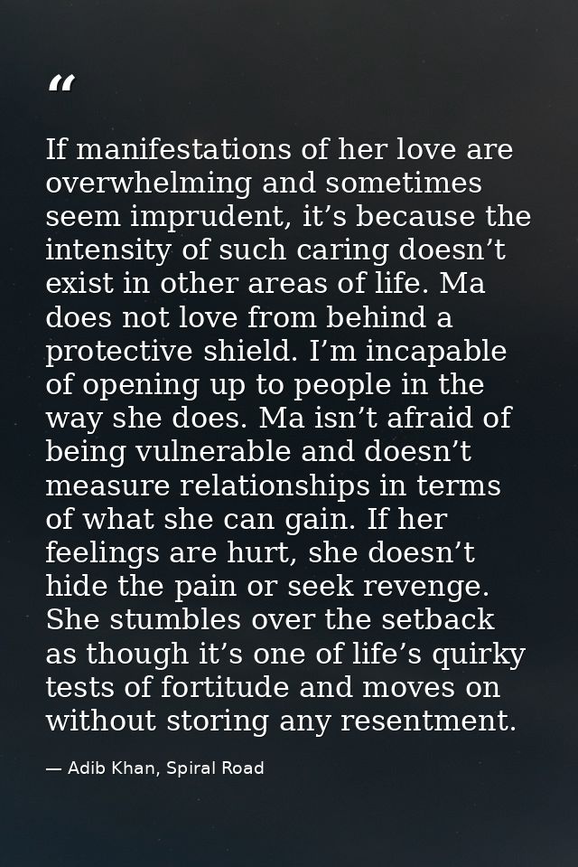 If manifestations of her love are overwhelming and sometimes seem imprudent, it’s because the intensity of such caring d — Adib Khan, Spiral Road