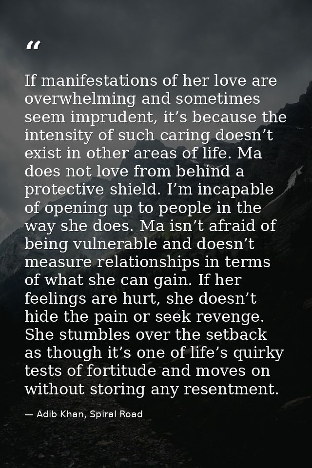 If manifestations of her love are overwhelming and sometimes seem imprudent, it’s because the intensity of such caring d — Adib Khan, Spiral Road