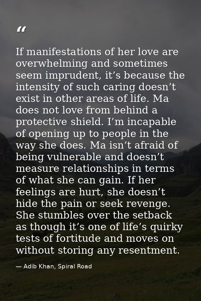 If manifestations of her love are overwhelming and sometimes seem imprudent, it’s because the intensity of such caring d — Adib Khan, Spiral Road
