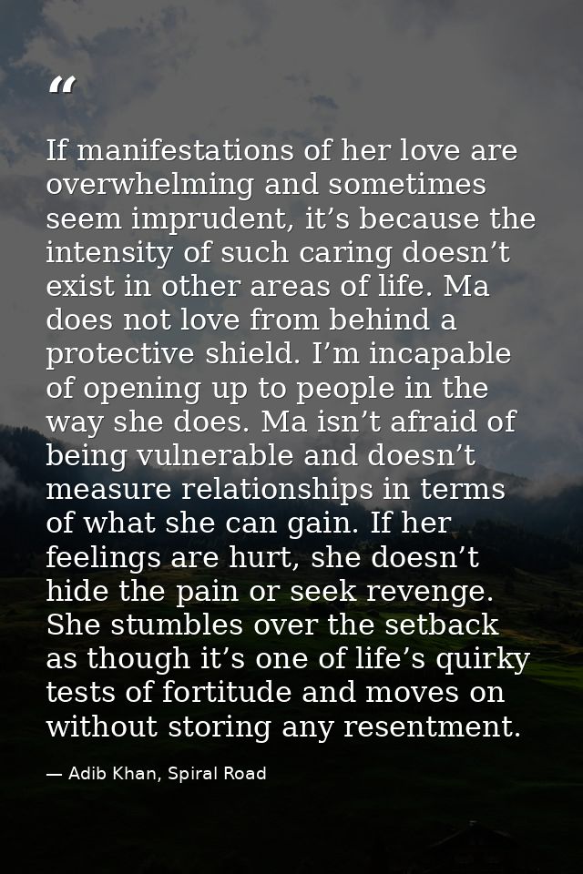 If manifestations of her love are overwhelming and sometimes seem imprudent, it’s because the intensity of such caring d — Adib Khan, Spiral Road